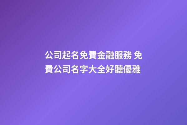 公司起名免費金融服務 免費公司名字大全好聽優雅-第1張-公司起名-玄機派